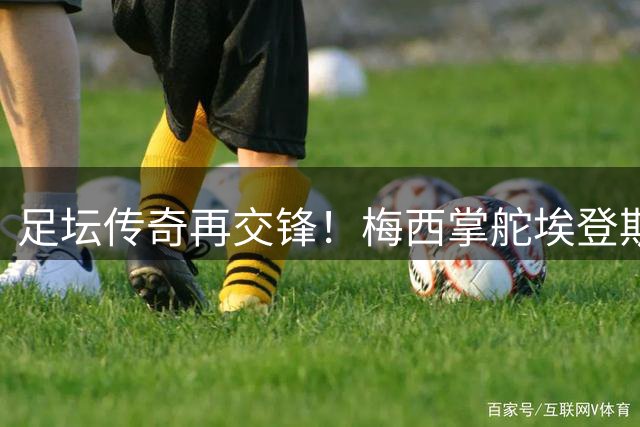 足坛传奇再交锋！梅西掌舵埃登斯 C罗投资阿尔梅里亚